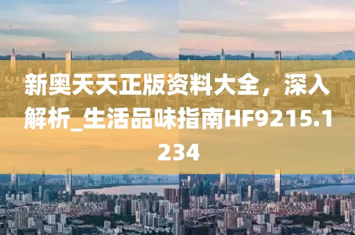 新奥天天正版资料大全，深入解析_生活品味指南HF9215.1234
