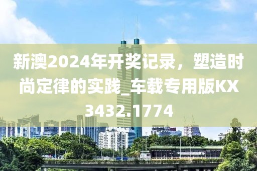 新澳2024年开奖记录，塑造时尚定律的实践_车载专用版KX3432.1774