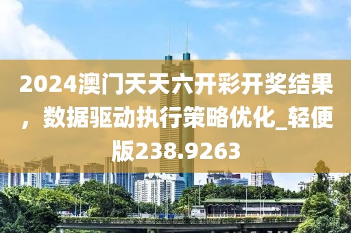 2024澳门天天六开彩开奖结果，数据驱动执行策略优化_轻便版238.9263