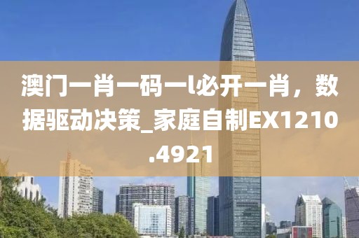澳门一肖一码一l必开一肖，数据驱动决策_家庭自制EX1210.4921