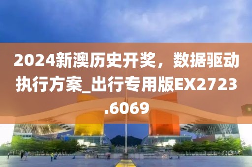 2024新澳历史开奖，数据驱动执行方案_出行专用版EX2723.6069