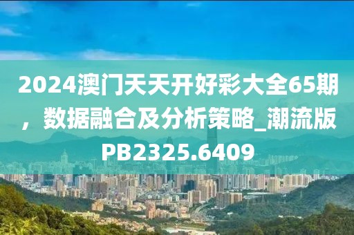 2024澳门天天开好彩大全65期，数据融合及分析策略_潮流版PB2325.6409