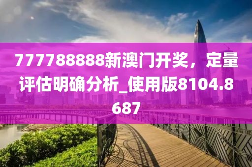 777788888新澳门开奖，定量评估明确分析_使用版8104.8687
