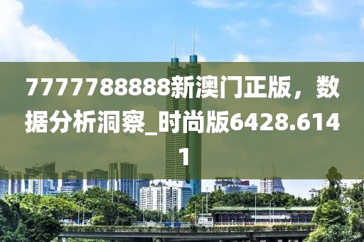 7777788888新澳门正版，数据分析洞察_时尚版6428.6141