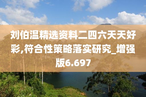 刘伯温精选资料二四六天天好彩,符合性策略落实研究_增强版6.697