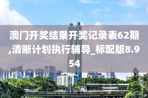 澳门开奖结果开奖记录表62期,清晰计划执行辅导_标配版8.954