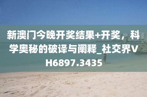 新澳门今晚开奖结果+开奖，科学奥秘的破译与阐释_社交界VH6897.3435