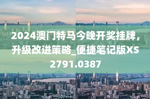 2024澳门特马今晚开奖挂牌，升级改进策略_便捷笔记版XS2791.0387