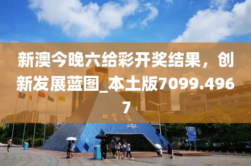 新澳今晚六给彩开奖结果，创新发展蓝图_本土版7099.4967