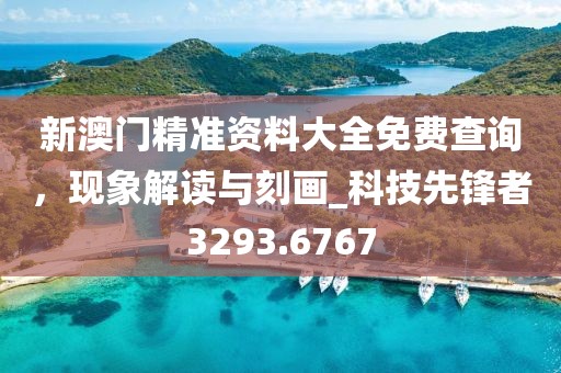 新澳门精准资料大全免费查询，现象解读与刻画_科技先锋者3293.6767