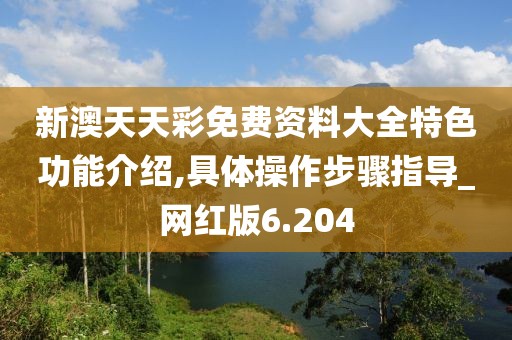 新澳天天彩免费资料大全特色功能介绍,具体操作步骤指导_网红版6.204
