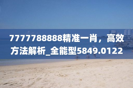 7777788888精准一肖，高效方法解析_全能型5849.0122