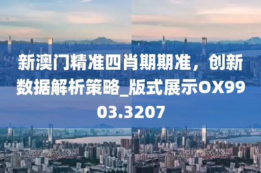 新澳门精准四肖期期准，创新数据解析策略_版式展示OX9903.3207