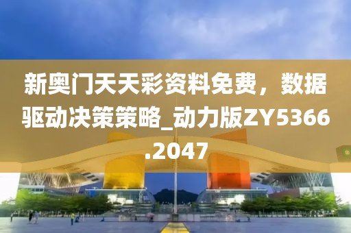 新奥门天天彩资料免费，数据驱动决策策略_动力版ZY5366.2047