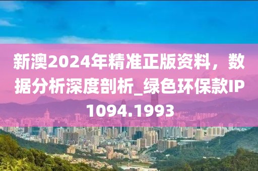 新澳2024年精准正版资料，数据分析深度剖析_绿色环保款IP1094.1993