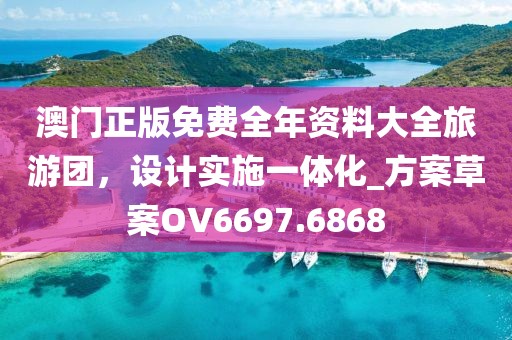 澳门正版免费全年资料大全旅游团，设计实施一体化_方案草案OV6697.6868
