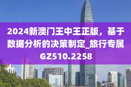 2024新澳门王中王正版，基于数据分析的决策制定_旅行专属GZ510.2258