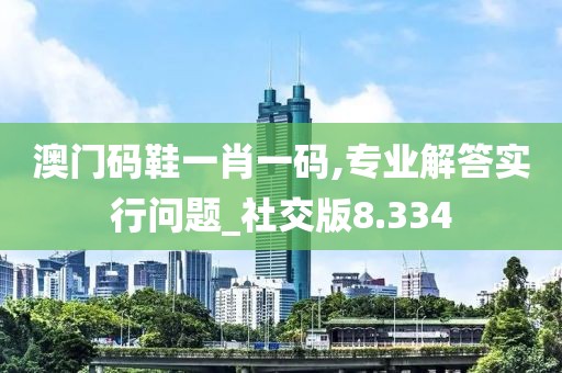 澳门码鞋一肖一码,专业解答实行问题_社交版8.334