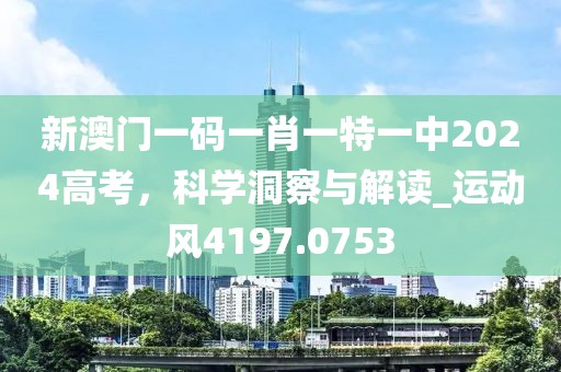 新澳门一码一肖一特一中2024高考，科学洞察与解读_运动风4197.0753