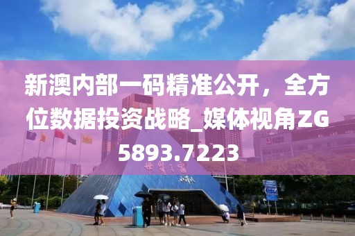 新澳内部一码精准公开，全方位数据投资战略_媒体视角ZG5893.7223
