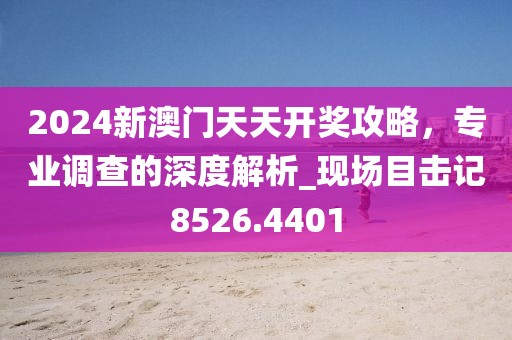2024新澳门天天开奖攻略，专业调查的深度解析_现场目击记8526.4401