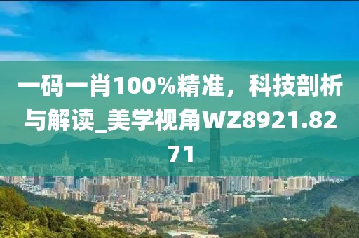 一码一肖100%精准，科技剖析与解读_美学视角WZ8921.8271