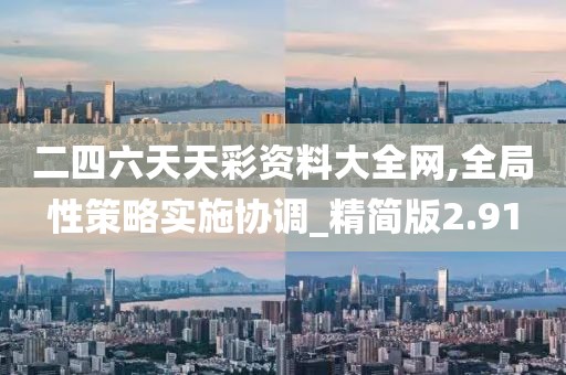 二四六天天彩资料大全网,全局性策略实施协调_精简版2.91