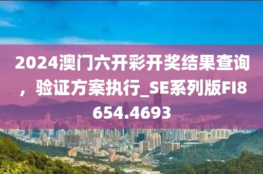 2024澳门六开彩开奖结果查询，验证方案执行_SE系列版FI8654.4693
