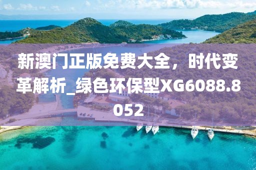 新澳门正版免费大全，时代变革解析_绿色环保型XG6088.8052