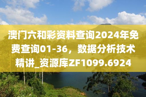 澳门六和彩资料查询2024年免费查询01-36，数据分析技术精讲_资源库ZF1099.6924