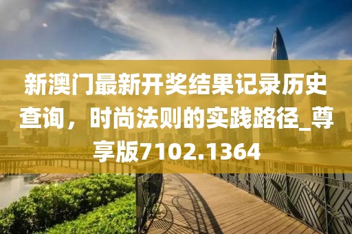 新澳门最新开奖结果记录历史查询，时尚法则的实践路径_尊享版7102.1364