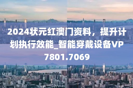 2024状元红澳门资料，提升计划执行效能_智能穿戴设备VP7801.7069