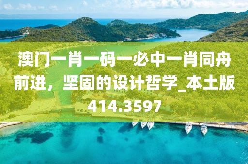 澳门一肖一码一必中一肖同舟前进，坚固的设计哲学_本土版414.3597