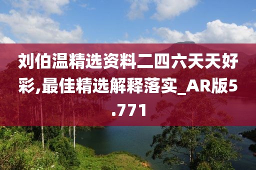 刘伯温精选资料二四六天天好彩,最佳精选解释落实_AR版5.771