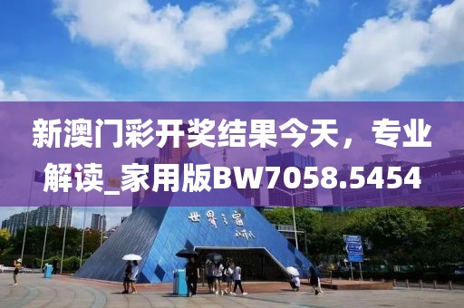 新澳门彩开奖结果今天，专业解读_家用版BW7058.5454