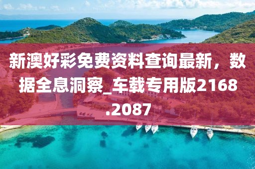 新澳好彩免费资料查询最新，数据全息洞察_车载专用版2168.2087