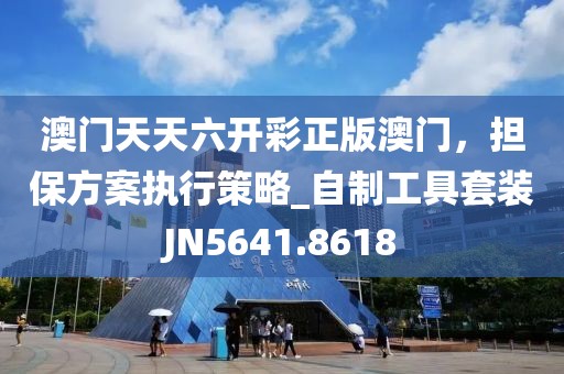 澳门天天六开彩正版澳门，担保方案执行策略_自制工具套装JN5641.8618