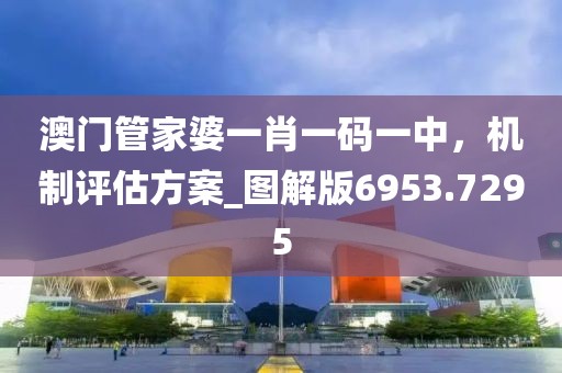 澳门管家婆一肖一码一中，机制评估方案_图解版6953.7295