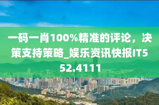一码一肖100%精准的评论，决策支持策略_娱乐资讯快报IT552.4111
