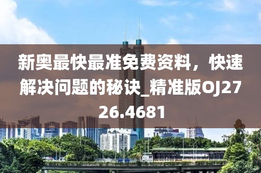 新奥最快最准免费资料，快速解决问题的秘诀_精准版OJ2726.4681