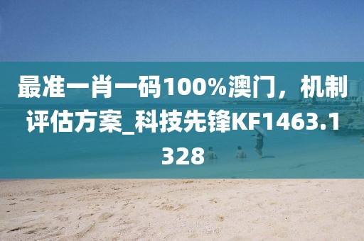 最准一肖一码100%澳门，机制评估方案_科技先锋KF1463.1328
