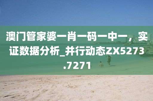 澳门管家婆一肖一码一中一，实证数据分析_并行动态ZX5273.7271