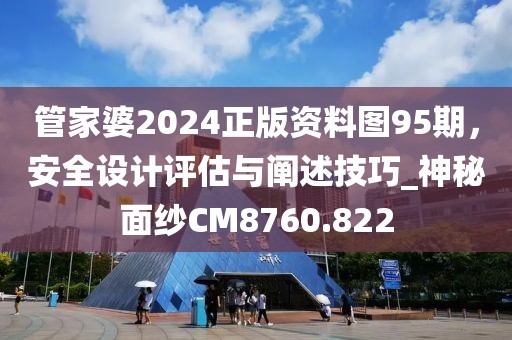 管家婆2024正版资料图95期，安全设计评估与阐述技巧_神秘面纱CM8760.822