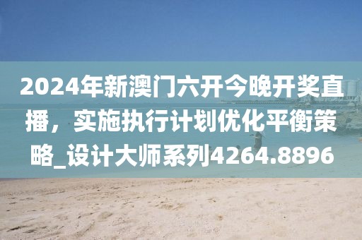 2024年新澳门六开今晚开奖直播，实施执行计划优化平衡策略_设计大师系列4264.8896