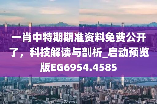 一肖中特期期准资料免费公开了，科技解读与剖析_启动预览版EG6954.4585