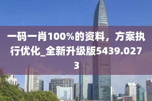 一码一肖100%的资料，方案执行优化_全新升级版5439.0273