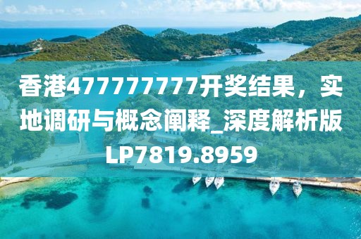 香港477777777开奖结果，实地调研与概念阐释_深度解析版LP7819.8959
