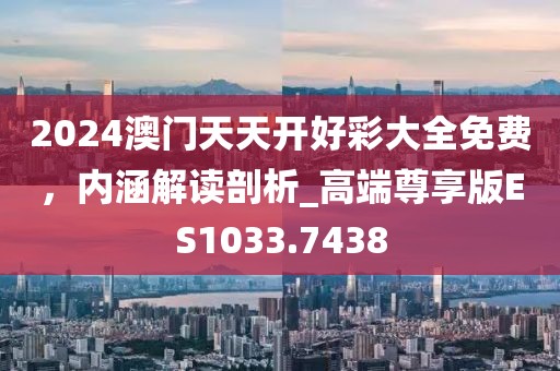 2024澳门天天开好彩大全免费，内涵解读剖析_高端尊享版ES1033.7438