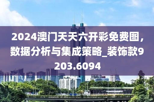 2024澳门天天六开彩免费图，数据分析与集成策略_装饰款9203.6094