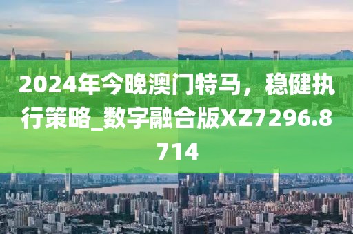 2024年今晚澳门特马，稳健执行策略_数字融合版XZ7296.8714